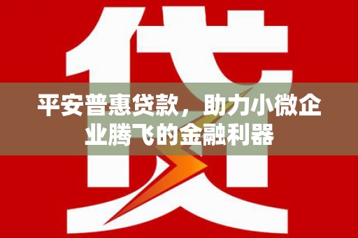 喀喇沁旗平安普惠贷款，助力小微企业腾飞的金融利器