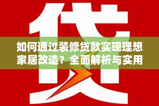 石冈如何通过装修贷款实现理想家居改造？全面解析与实用指南