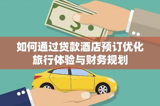 宁县如何通过贷款酒店预订优化旅行体验与财务规划