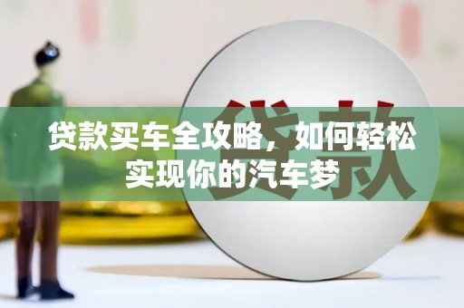 无极贷款买车全攻略，如何轻松实现你的汽车梦
