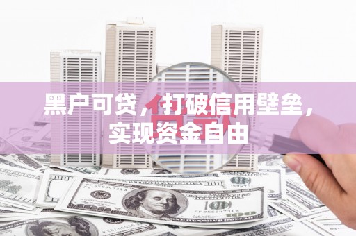 多伦黑户可贷，打破信用壁垒，实现资金自由