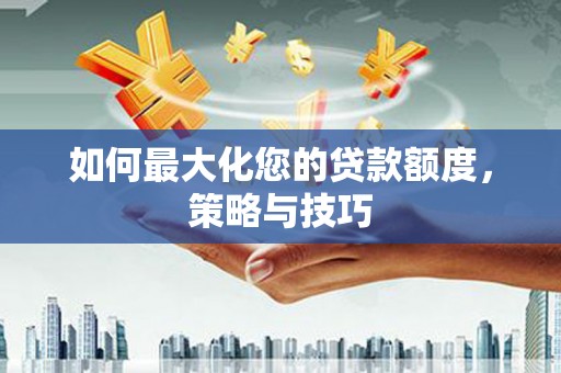 海曙如何最大化您的贷款额度，策略与技巧