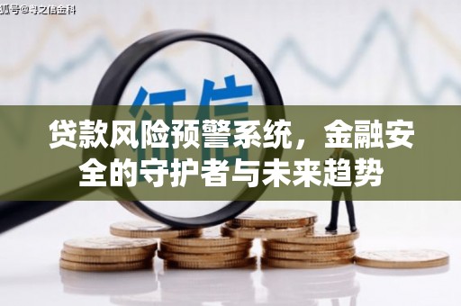 树林贷款风险预警系统，金融安全的守护者与未来趋势