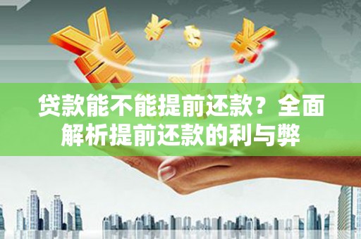 前郭尔罗斯贷款能不能提前还款？全面解析提前还款的利与弊