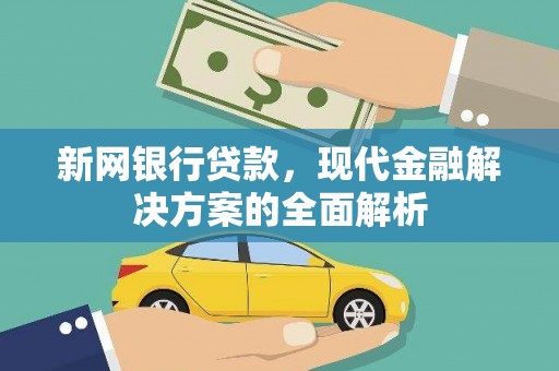崇左新网银行贷款，现代金融解决方案的全面解析