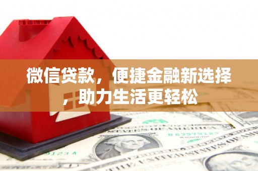 特克斯微信贷款，便捷金融新选择，助力生活更轻松