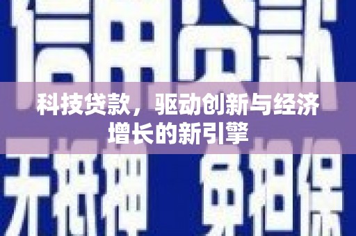 浉河科技贷款，驱动创新与经济增长的新引擎