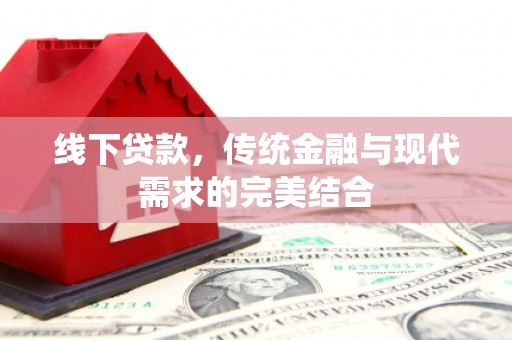遵化市线下贷款，传统金融与现代需求的完美结合