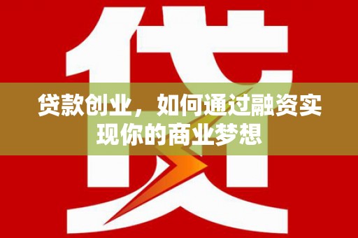 兴安贷款创业，如何通过融资实现你的商业梦想