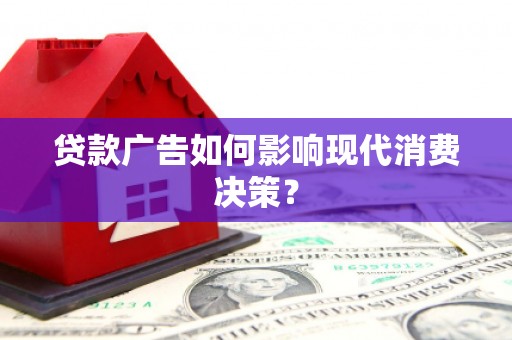 正蓝旗贷款广告如何影响现代消费决策？