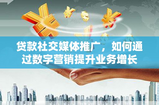 梧栖贷款社交媒体推广，如何通过数字营销提升业务增长