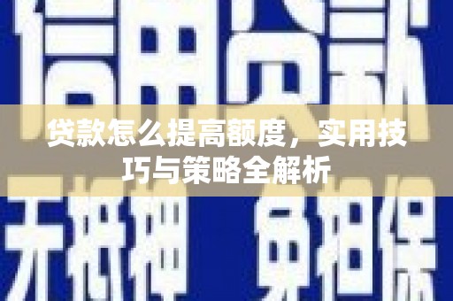 肥东贷款怎么提高额度，实用技巧与策略全解析
