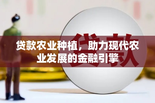 四会贷款农业种植，助力现代农业发展的金融引擎