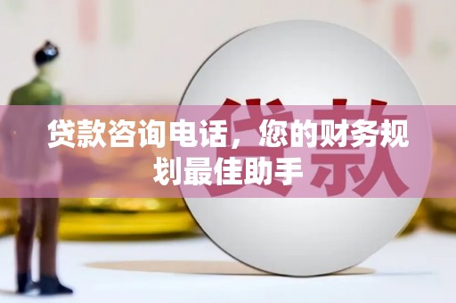 南阳贷款咨询电话，您的财务规划最佳助手