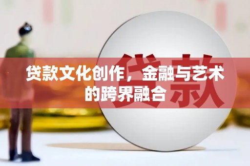 正阳贷款文化创作，金融与艺术的跨界融合