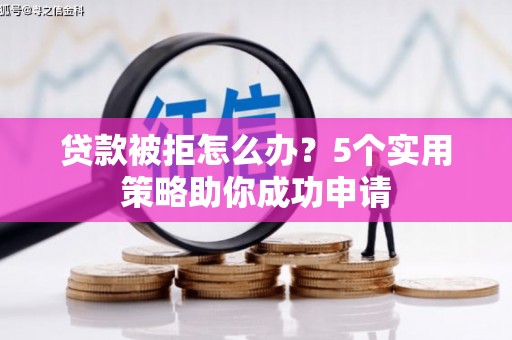 恒春贷款被拒怎么办？5个实用策略助你成功申请