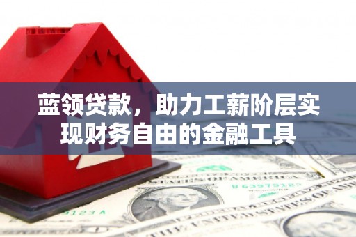 嘉定蓝领贷款，助力工薪阶层实现财务自由的金融工具
