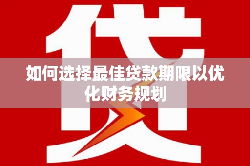 江口如何选择最佳贷款期限以优化财务规划