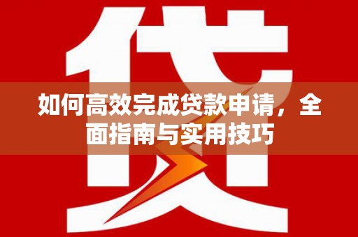 灵丘如何高效完成贷款申请，全面指南与实用技巧