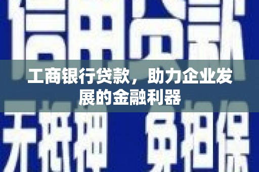 越西工商银行贷款，助力企业发展的金融利器