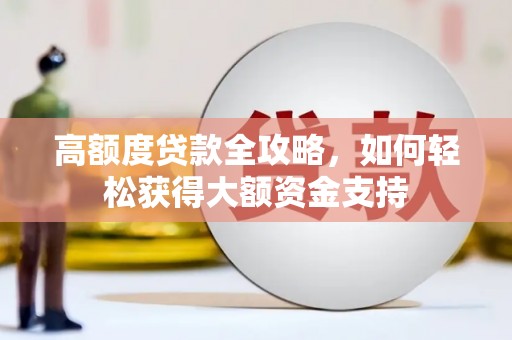 甘南高额度贷款全攻略，如何轻松获得大额资金支持