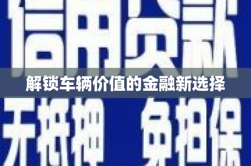 睢阳解锁车辆价值的金融新选择