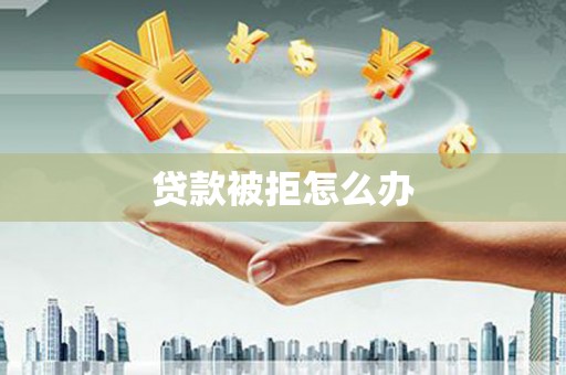 新埔贷款被拒怎么办