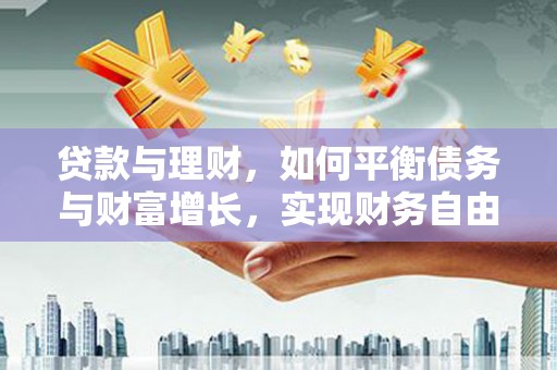垣曲贷款与理财，如何平衡债务与财富增长，实现财务自由