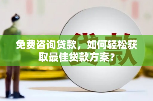 怒江免费咨询贷款，如何轻松获取最佳贷款方案？